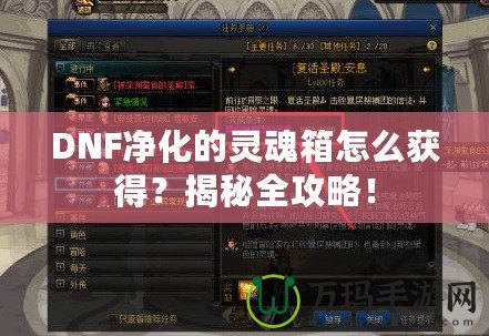 DNF凈化的靈魂箱怎么獲得？揭秘全攻略！