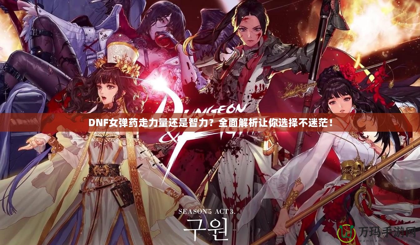 DNF女彈藥走力量還是智力？全面解析讓你選擇不迷茫！