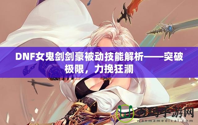 DNF女鬼劍劍豪被動技能解析——突破極限，力挽狂瀾