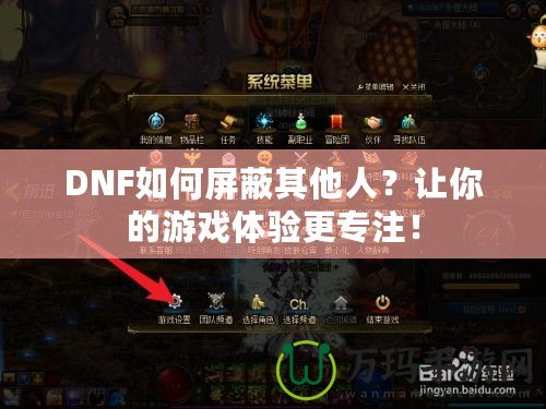 DNF如何屏蔽其他人？讓你的游戲體驗更專注！