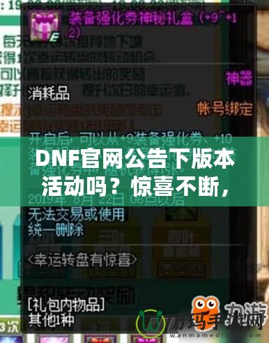DNF官網(wǎng)公告下版本活動嗎？驚喜不斷，福利滿滿！