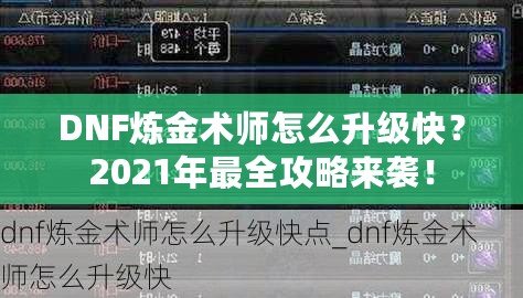 DNF煉金術(shù)師怎么升級快？2021年最全攻略來襲！