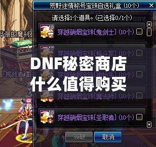 DNF秘密商店什么值得購買？揭開隱藏寶藏，提升戰(zhàn)力不再難！