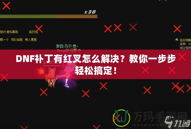 DNF補丁有紅叉怎么解決？教你一步步輕松搞定！