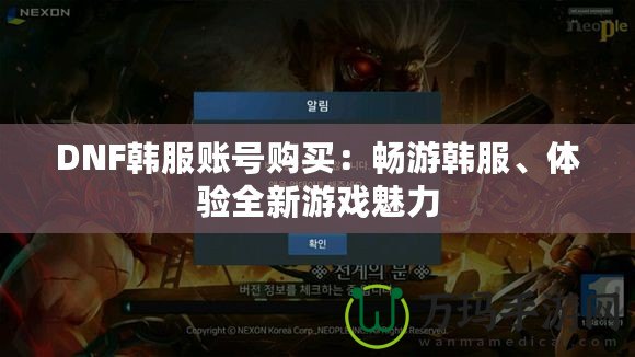 DNF韓服賬號(hào)購(gòu)買：暢游韓服、體驗(yàn)全新游戲魅力