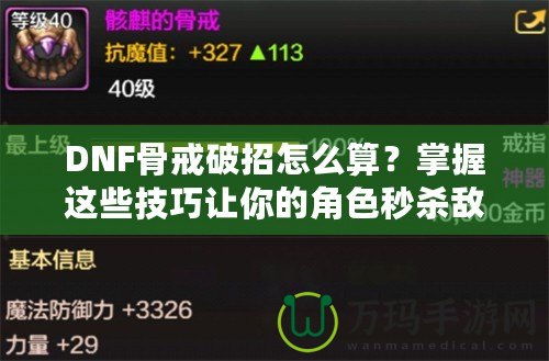 DNF骨戒破招怎么算？掌握這些技巧讓你的角色秒殺敵人！