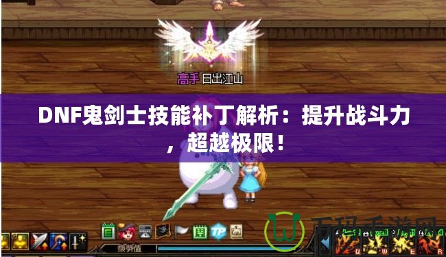 DNF鬼劍士技能補(bǔ)丁解析：提升戰(zhàn)斗力，超越極限！