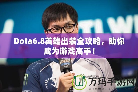 Dota6.8英雄出裝全攻略，助你成為游戲高手！