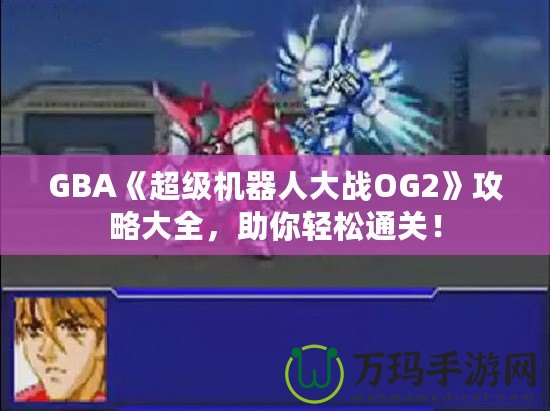 GBA《超級(jí)機(jī)器人大戰(zhàn)OG2》攻略大全，助你輕松通關(guān)！