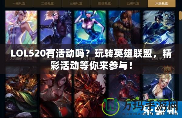 LOL520有活動嗎？玩轉英雄聯(lián)盟，精彩活動等你來參與！
