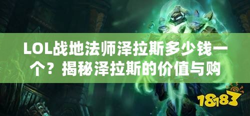 LOL戰(zhàn)地法師澤拉斯多少錢一個(gè)？揭秘澤拉斯的價(jià)值與購(gòu)買策略