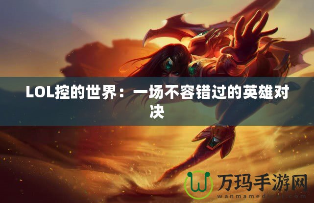 LOL控的世界：一場(chǎng)不容錯(cuò)過(guò)的英雄對(duì)決