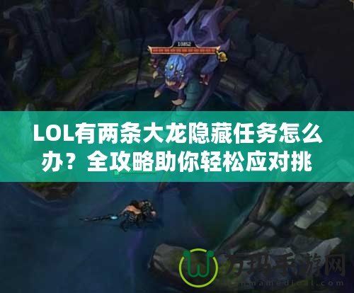 LOL有兩條大龍隱藏任務(wù)怎么辦？全攻略助你輕松應(yīng)對挑戰(zhàn)！