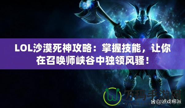 LOL沙漠死神攻略：掌握技能，讓你在召喚師峽谷中獨領風騷！