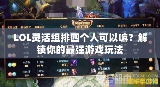 LOL靈活組排四個(gè)人可以嘛？解鎖你的最強(qiáng)游戲玩法