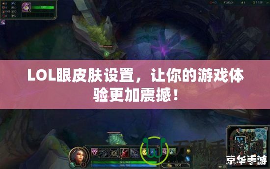 LOL眼皮膚設(shè)置，讓你的游戲體驗(yàn)更加震撼！