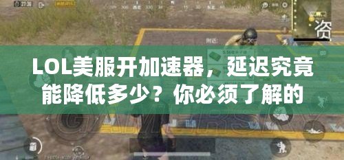 LOL美服開加速器，延遲究竟能降低多少？你必須了解的秘密！