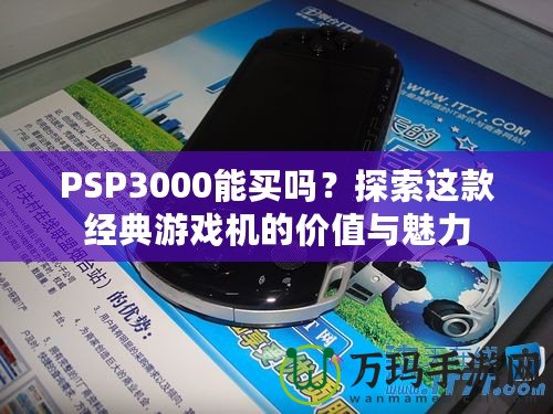 PSP3000能買嗎？探索這款經(jīng)典游戲機(jī)的價(jià)值與魅力