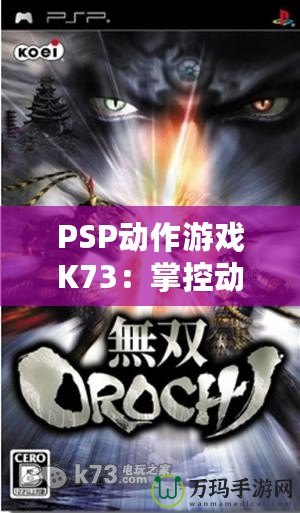 PSP動(dòng)作游戲K73：掌控動(dòng)作，征服無限挑戰(zhàn)！