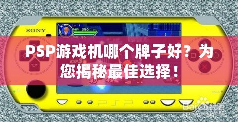 PSP游戲機哪個牌子好？為您揭秘最佳選擇！