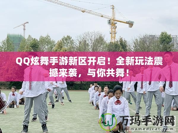 QQ炫舞手游新區(qū)開啟！全新玩法震撼來襲，與你共舞！