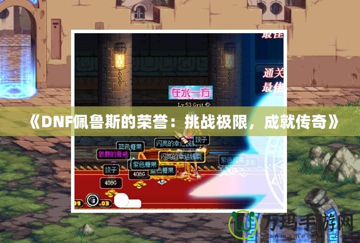 《DNF佩魯斯的榮譽(yù)：挑戰(zhàn)極限，成就傳奇》
