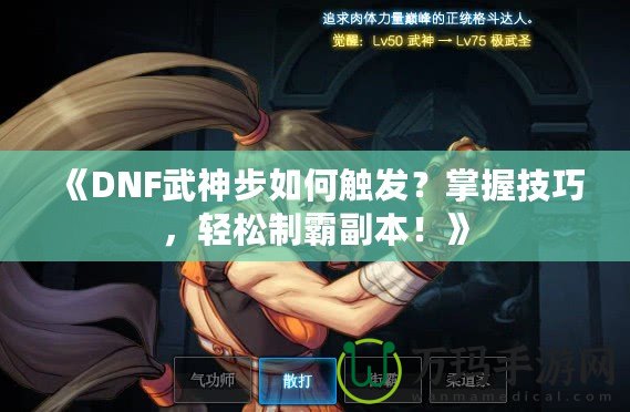 《DNF武神步如何觸發(fā)？掌握技巧，輕松制霸副本！》