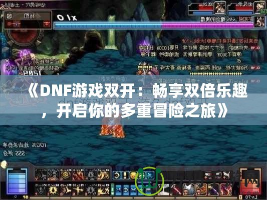《DNF游戲雙開：暢享雙倍樂趣，開啟你的多重冒險(xiǎn)之旅》