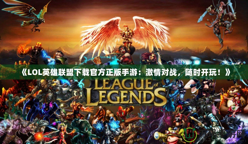 《LOL英雄聯(lián)盟下載官方正版手游：激情對(duì)戰(zhàn)，隨時(shí)開玩！》