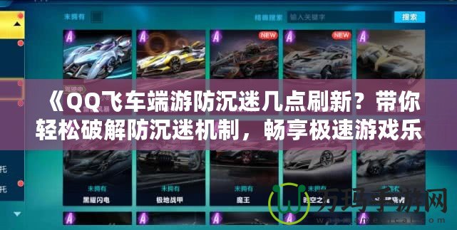 《QQ飛車端游防沉迷幾點刷新？帶你輕松破解防沉迷機制，暢享極速游戲樂趣！
