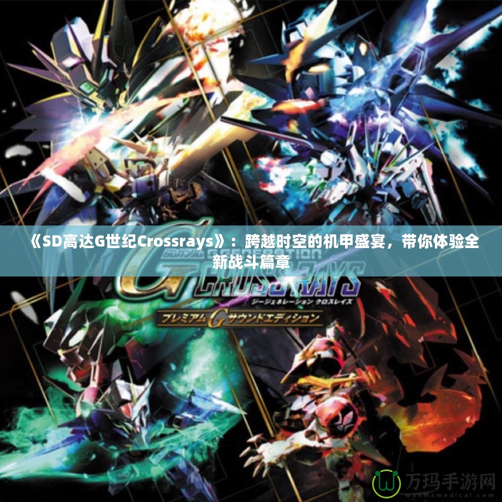 《SD高達(dá)G世紀(jì)Crossrays》：跨越時空的機(jī)甲盛宴，帶你體驗全新戰(zhàn)斗篇章