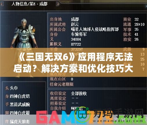 《三國無雙6》應(yīng)用程序無法啟動？解決方案和優(yōu)化技巧大揭秘！