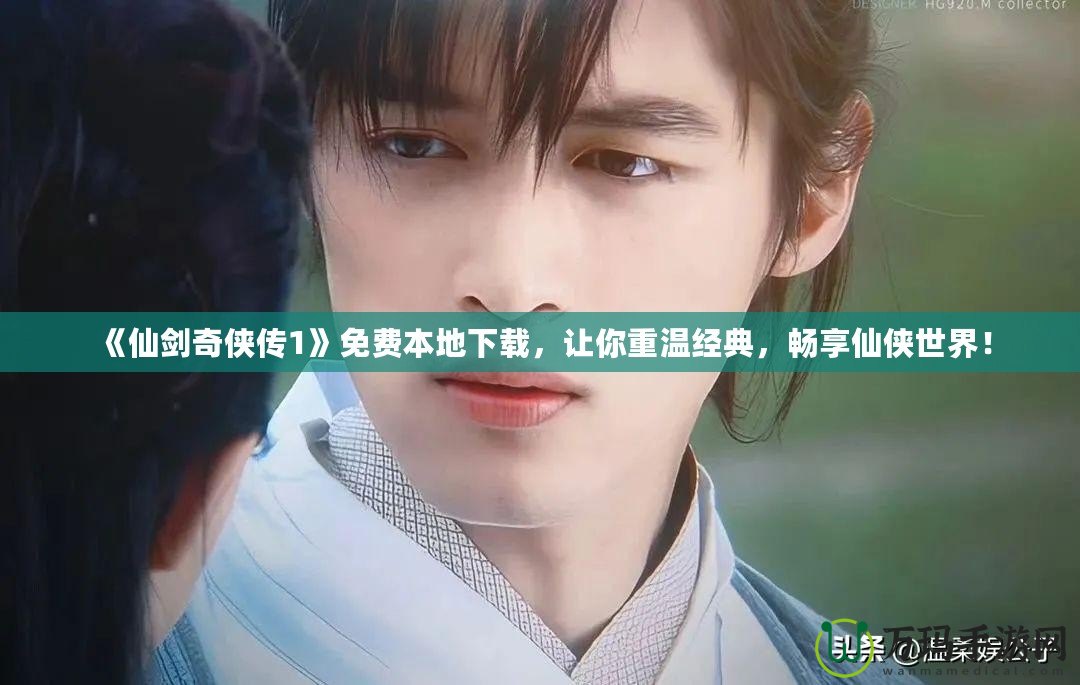 《仙劍奇?zhèn)b傳1》免費本地下載，讓你重溫經(jīng)典，暢享仙俠世界！