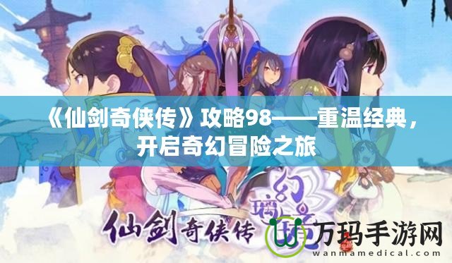《仙劍奇?zhèn)b傳》攻略98——重溫經(jīng)典，開啟奇幻冒險之旅