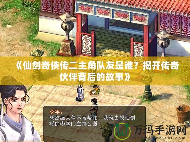 《仙劍奇?zhèn)b傳二主角隊友是誰？揭開傳奇伙伴背后的故事》