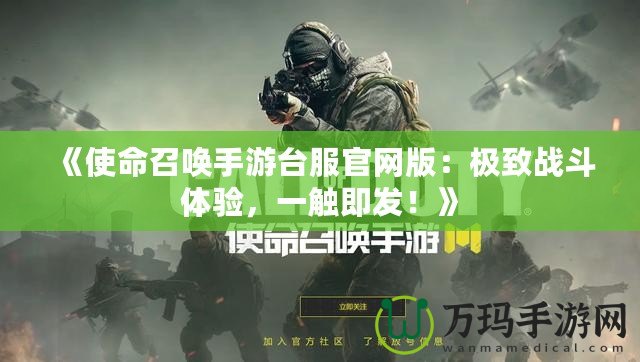 《使命召喚手游臺(tái)服官網(wǎng)版：極致戰(zhàn)斗體驗(yàn)，一觸即發(fā)！》
