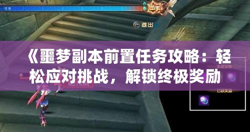《噩夢(mèng)副本前置任務(wù)攻略：輕松應(yīng)對(duì)挑戰(zhàn)，解鎖終極獎(jiǎng)勵(lì)！》