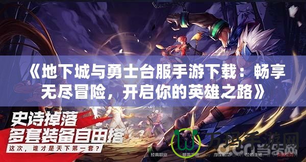 《地下城與勇士臺(tái)服手游下載：暢享無盡冒險(xiǎn)，開啟你的英雄之路》