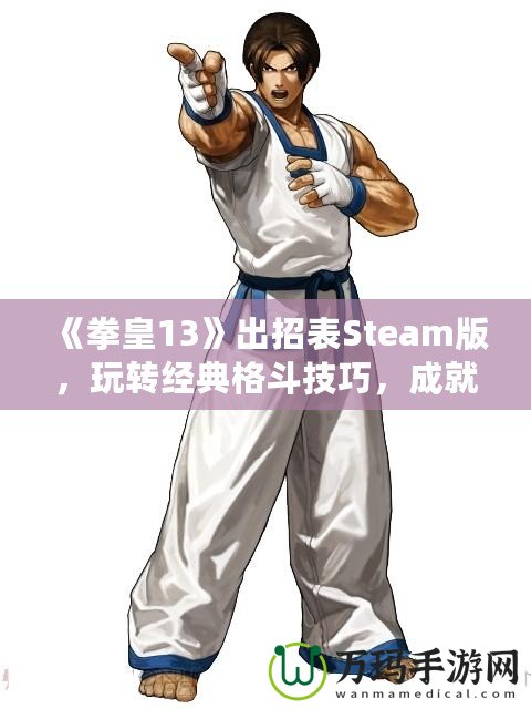 《拳皇13》出招表Steam版，玩轉(zhuǎn)經(jīng)典格斗技巧，成就最強(qiáng)格斗之王！