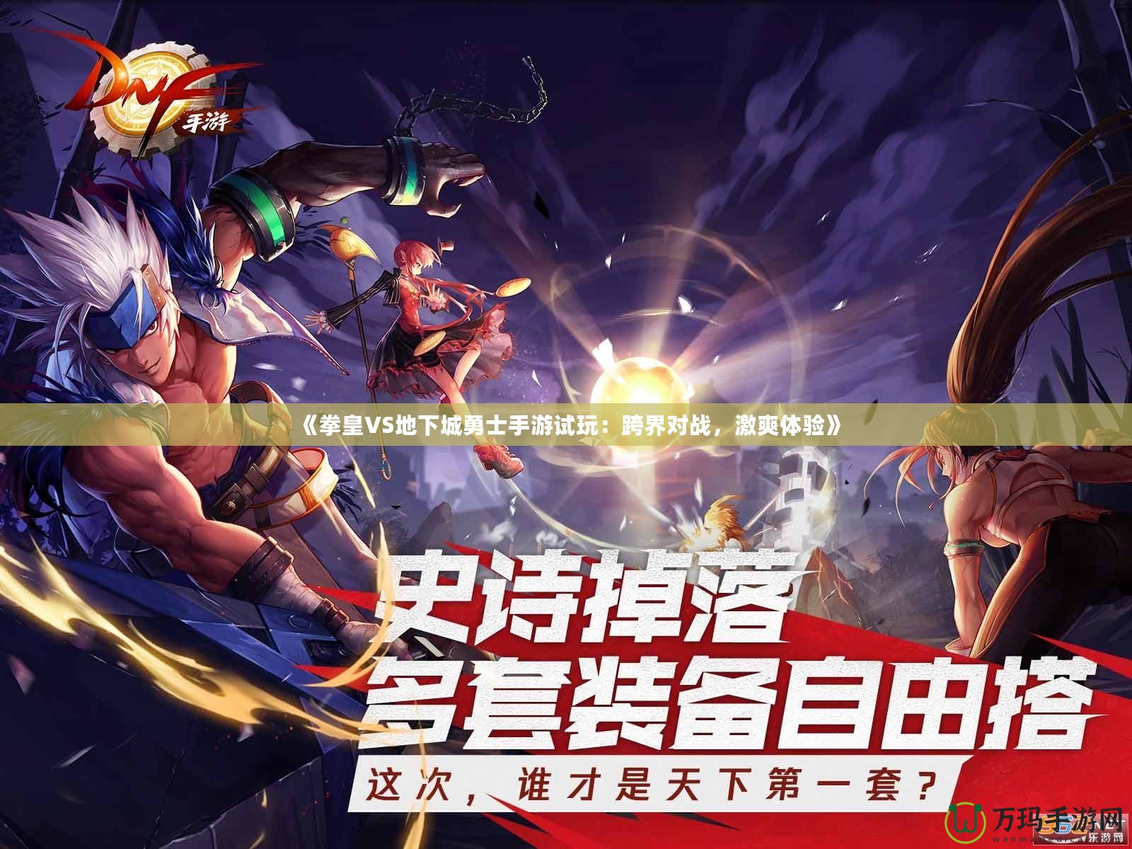 《拳皇VS地下城勇士手游試玩：跨界對戰(zhàn)，激爽體驗》