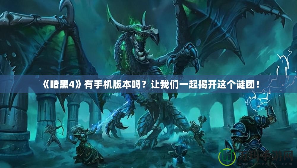 《暗黑4》有手機(jī)版本嗎？讓我們一起揭開這個(gè)謎團(tuán)！