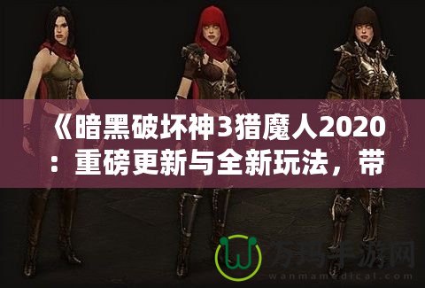 《暗黑破壞神3獵魔人2020：重磅更新與全新玩法，帶你體驗極限獵殺之旅》