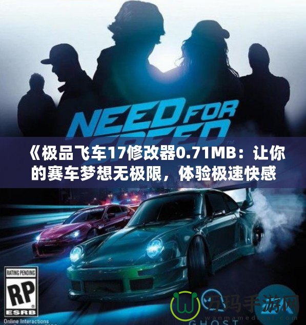 《極品飛車(chē)17修改器0.71MB：讓你的賽車(chē)夢(mèng)想無(wú)極限，體驗(yàn)極速快感》