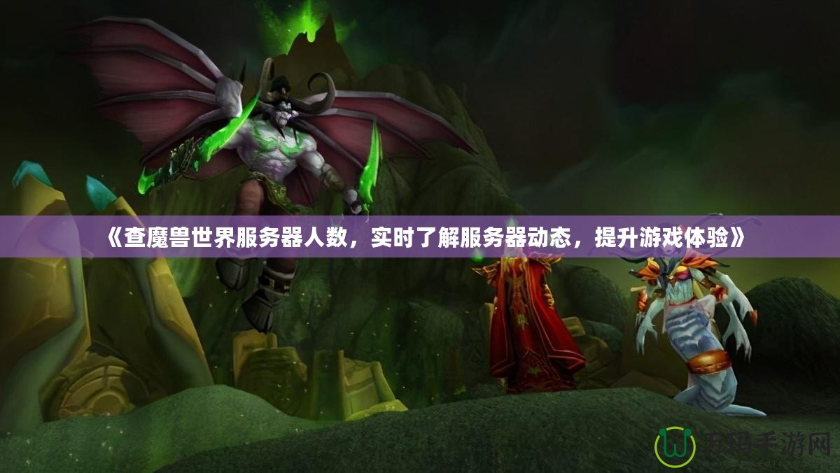 《查魔獸世界服務(wù)器人數(shù)，實(shí)時(shí)了解服務(wù)器動(dòng)態(tài)，提升游戲體驗(yàn)》