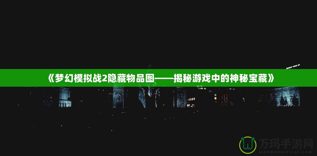 《夢(mèng)幻模擬戰(zhàn)2隱藏物品圖——揭秘游戲中的神秘寶藏》