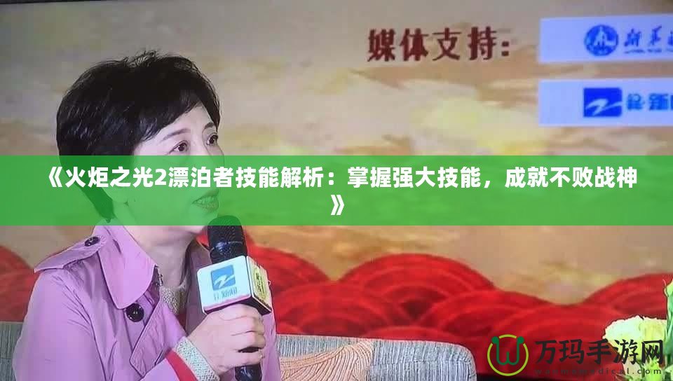 《火炬之光2漂泊者技能解析：掌握強大技能，成就不敗戰(zhàn)神》
