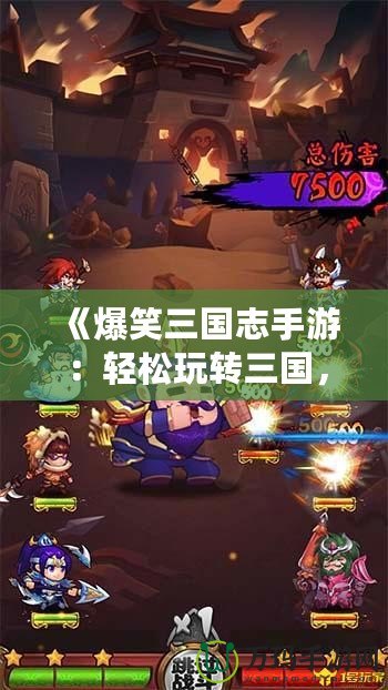 《爆笑三國志手游：輕松玩轉(zhuǎn)三國，爆笑冒險等你來戰(zhàn)！》