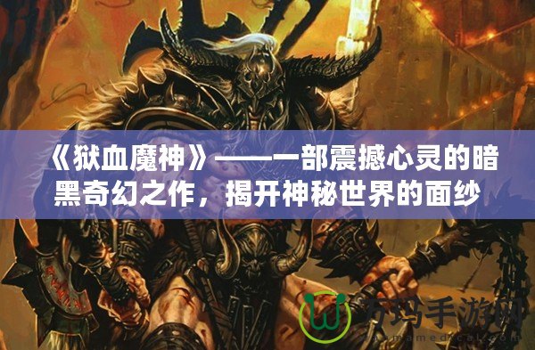 《獄血魔神》——一部震撼心靈的暗黑奇幻之作，揭開神秘世界的面紗