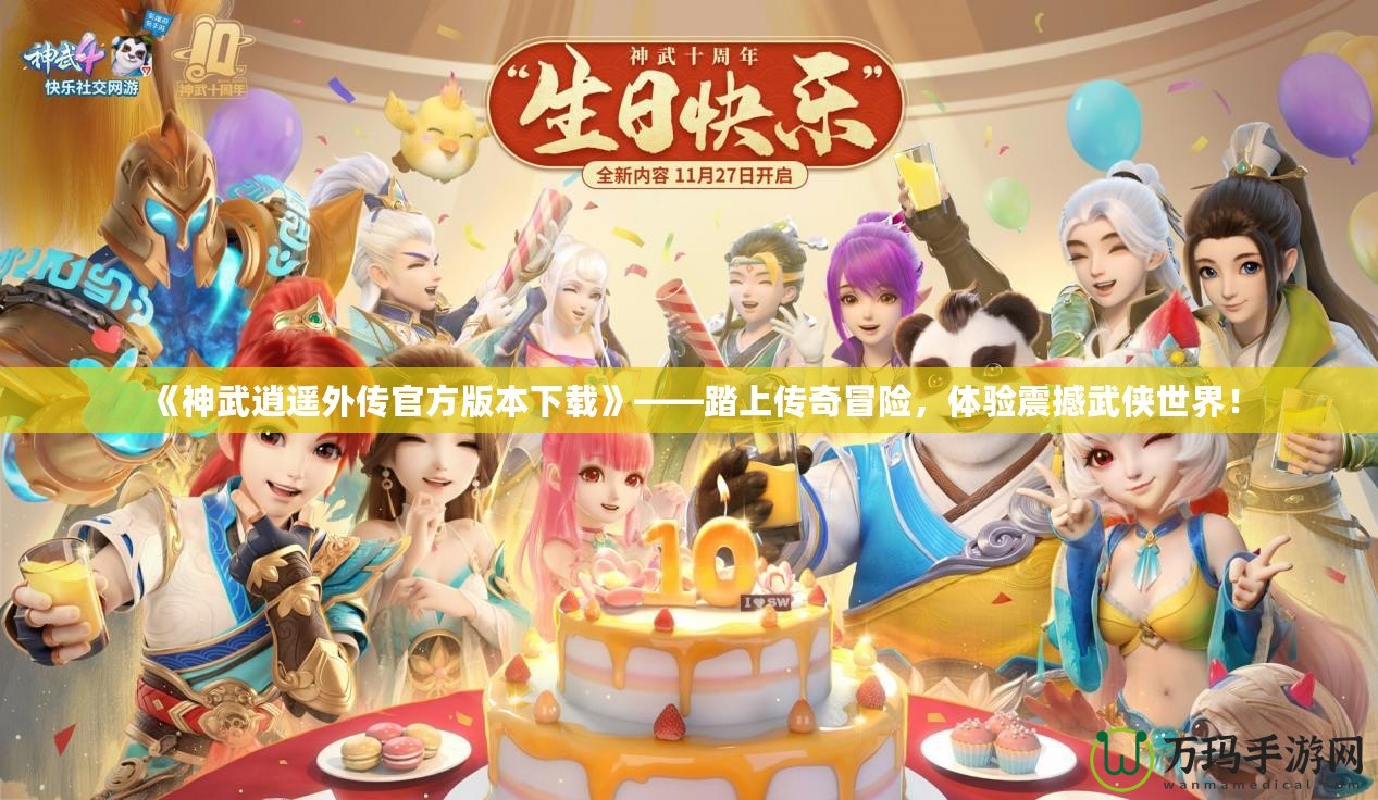 《神武逍遙外傳官方版本下載》——踏上傳奇冒險，體驗震撼武俠世界！
