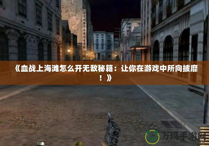 《血戰(zhàn)上海灘怎么開(kāi)無(wú)敵秘籍：讓你在游戲中所向披靡！》